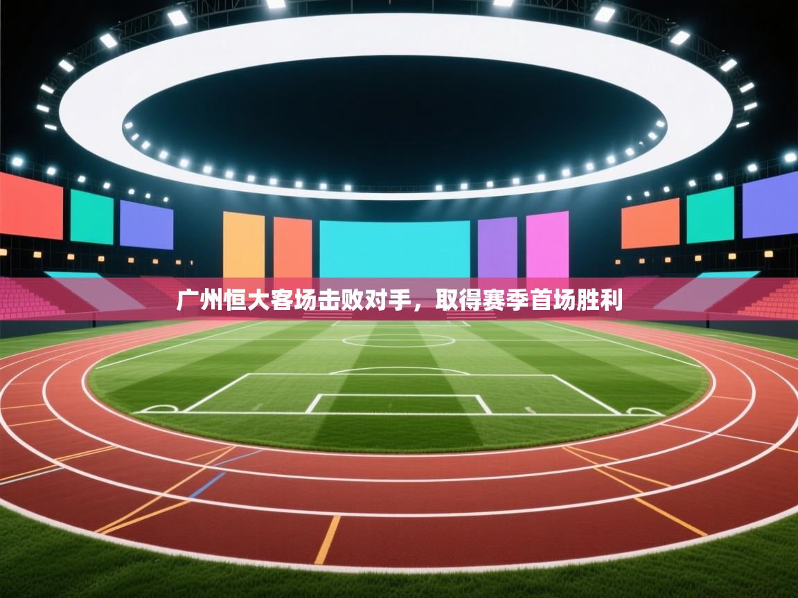 广州恒大客场击败对手,取得赛季首场胜利