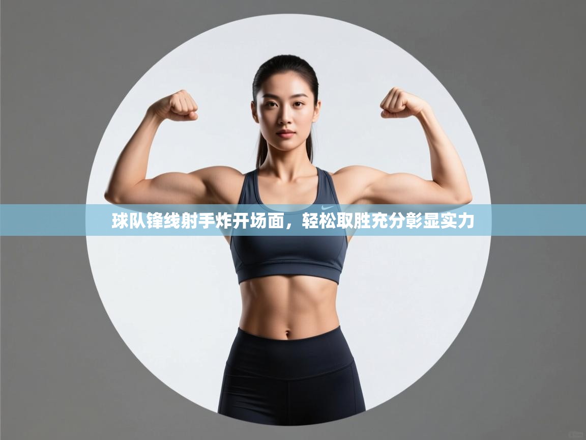 球队锋线射手炸开场面,轻松取胜充分彰显实力