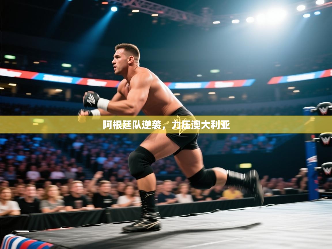 阿根廷队逆袭,力压澳大利亚