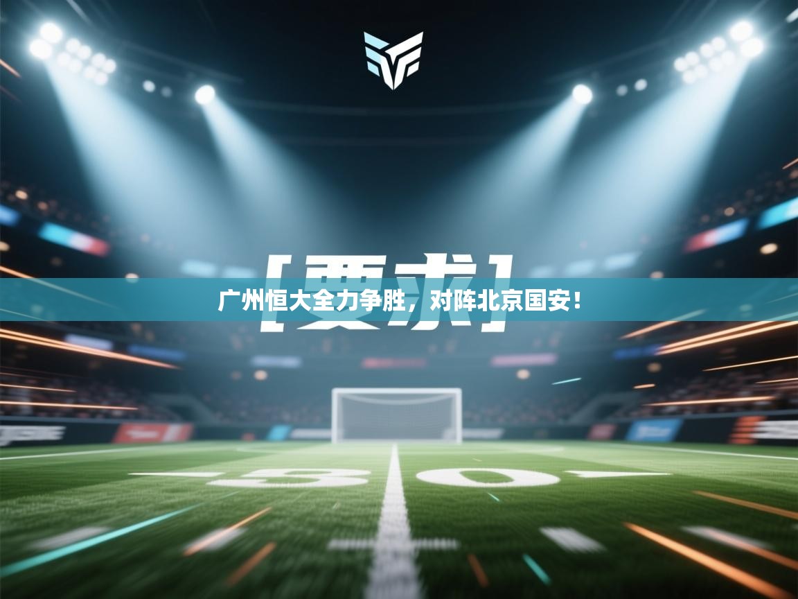 广州恒大全力争胜，对阵北京国安！  第1张