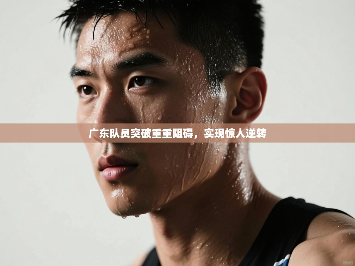 广东队员突破重重阻碍,实现惊人逆转 第2张