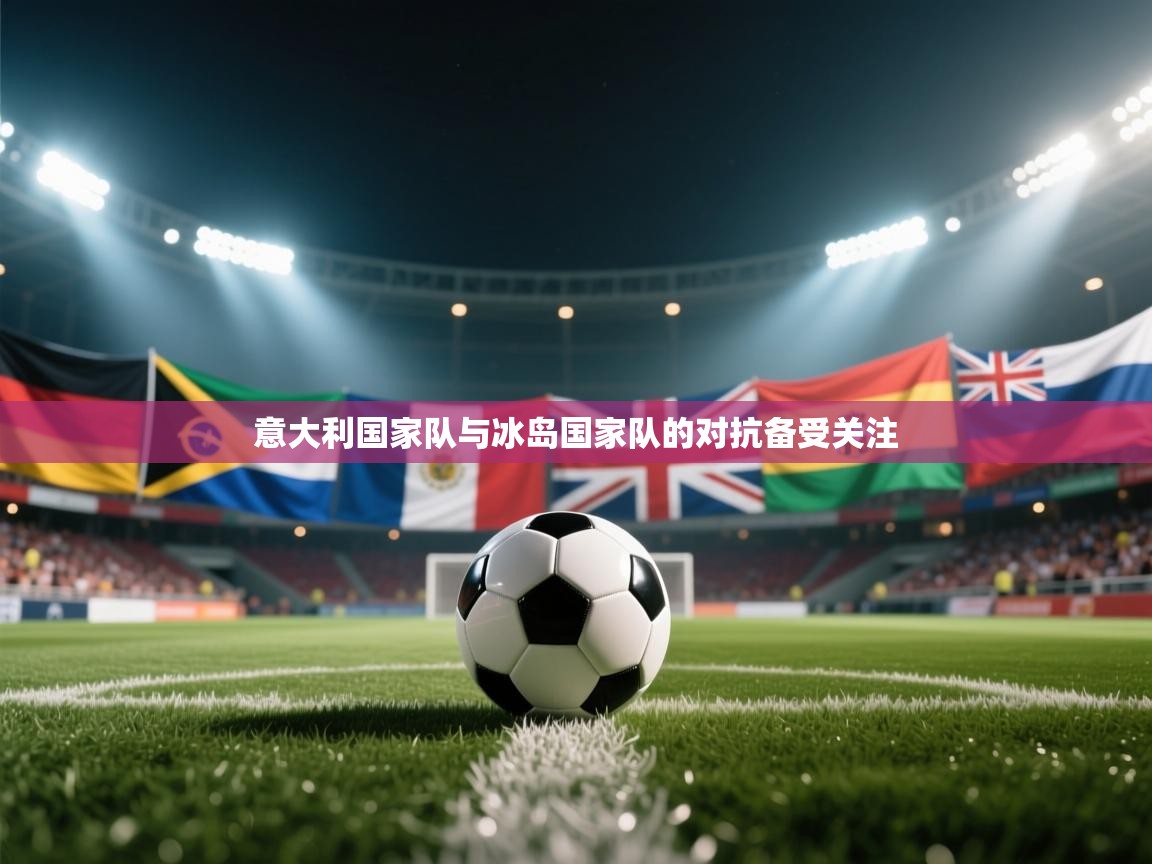 意大利国家队与冰岛国家队的对抗备受关注  第2张