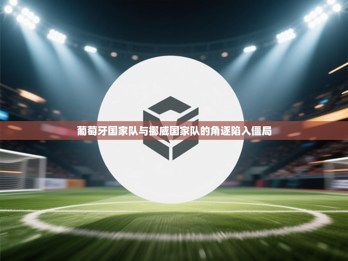 葡萄牙国家队与挪威国家队的角逐陷入僵局  第2张