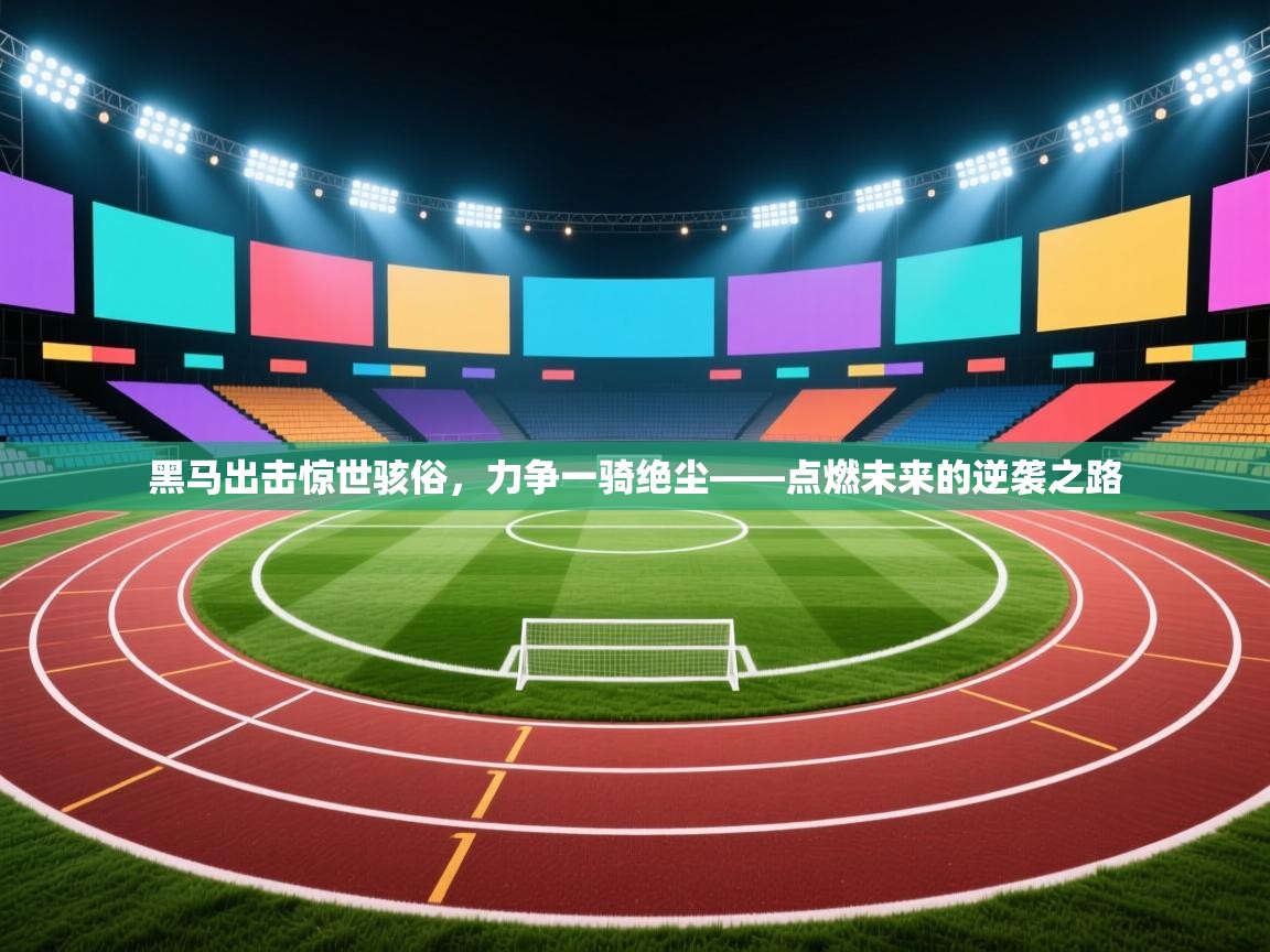 黑马出击惊世骇俗，力争一骑绝尘——点燃未来的逆袭之路  第1张