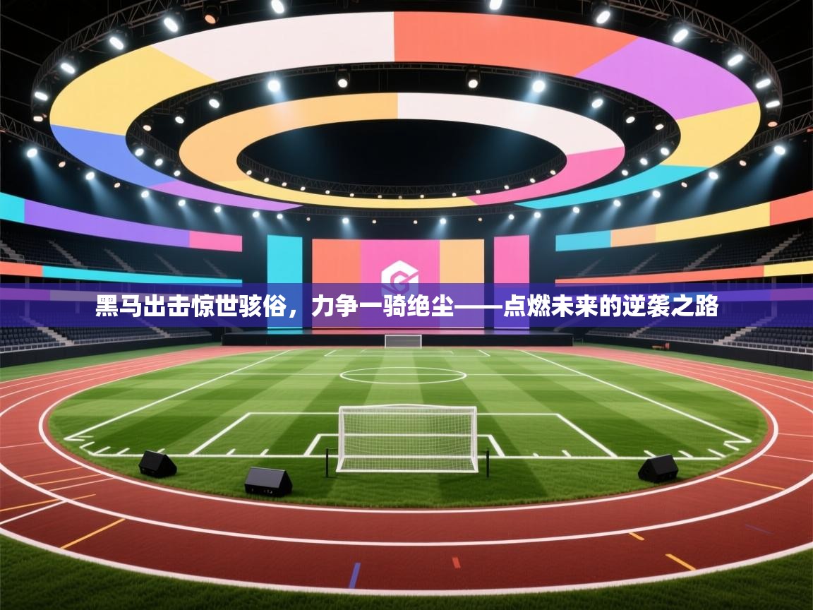 黑马出击惊世骇俗，力争一骑绝尘——点燃未来的逆袭之路  第2张