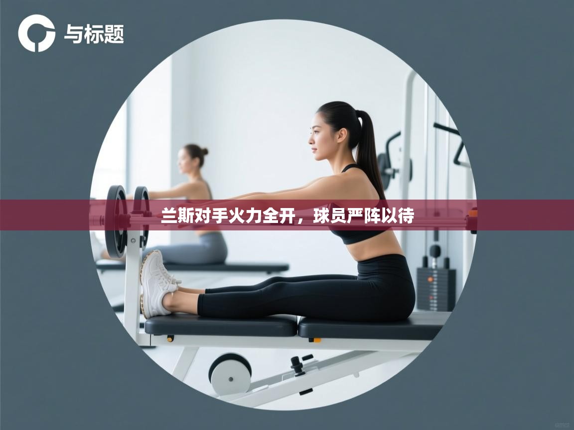 兰斯对手火力全开，球员严阵以待