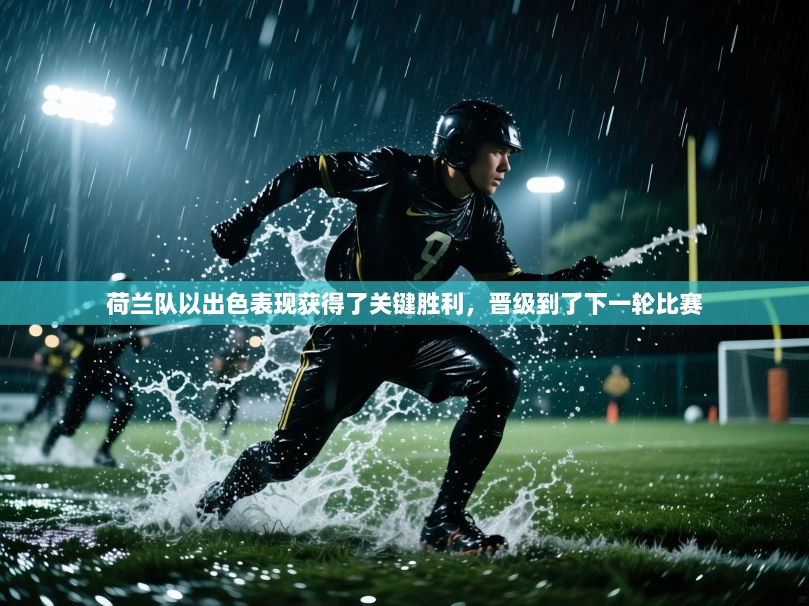 荷兰队以出色表现获得了关键胜利，晋级到了下一轮比赛  第1张