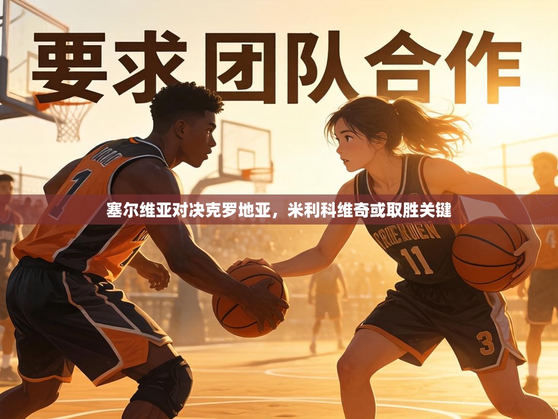 塞尔维亚对决克罗地亚,米利科维奇或取胜关键 第1张