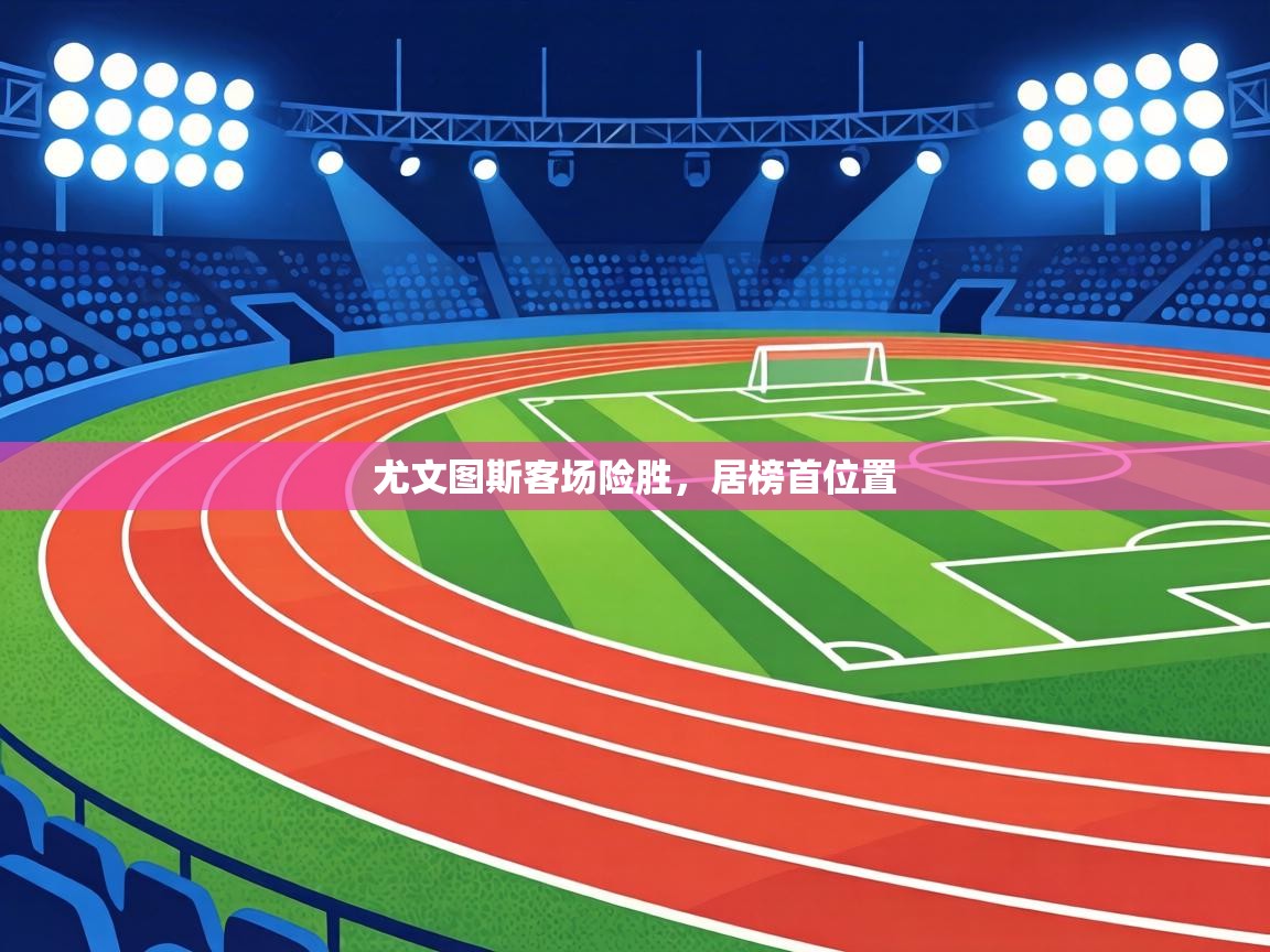 尤文图斯客场险胜,居榜首位置