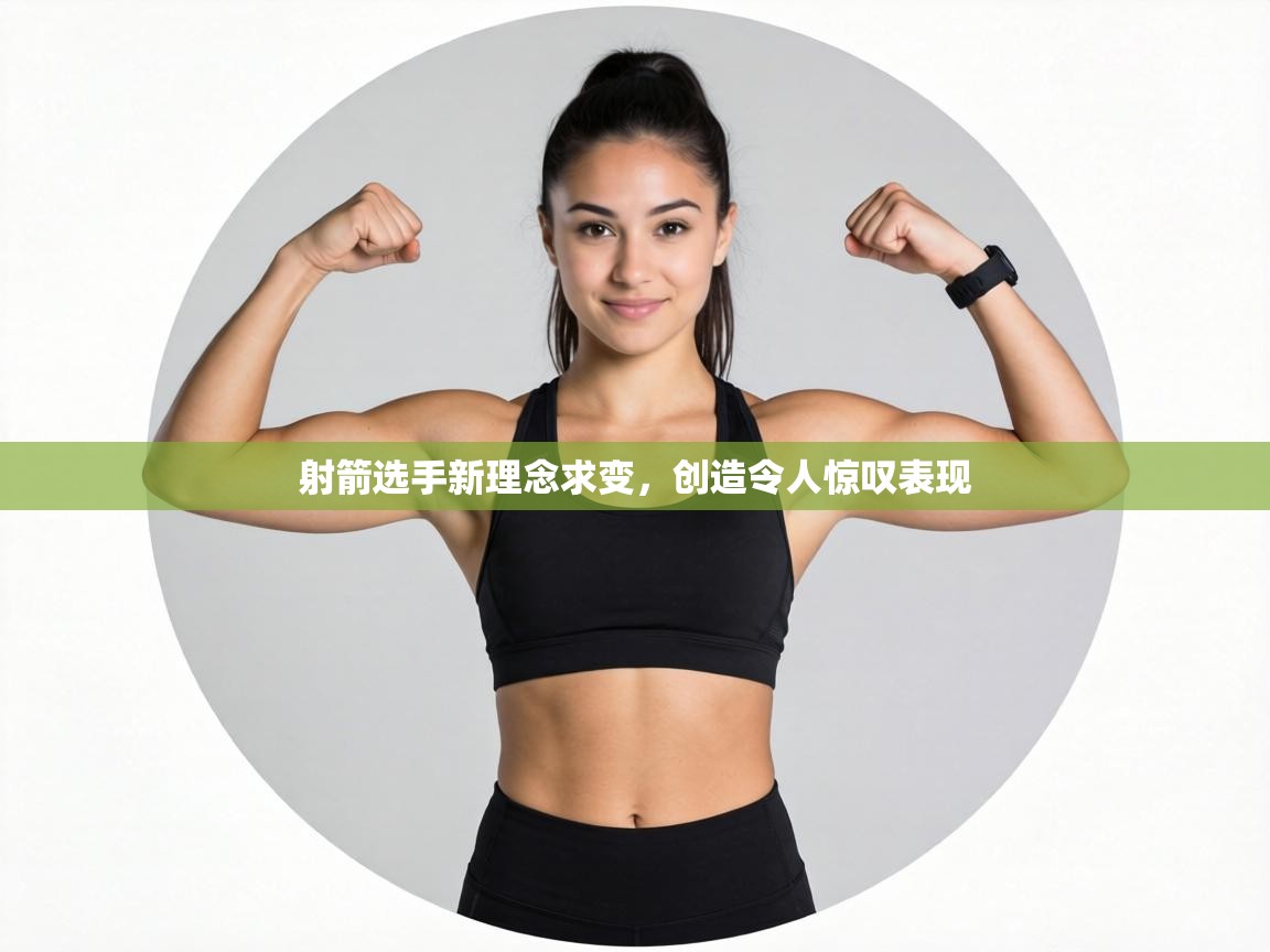 射箭选手新理念求变,创造令人惊叹表现