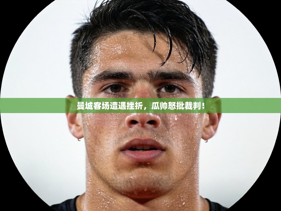 曼城客场遭遇挫折，瓜帅怒批裁判！  第2张