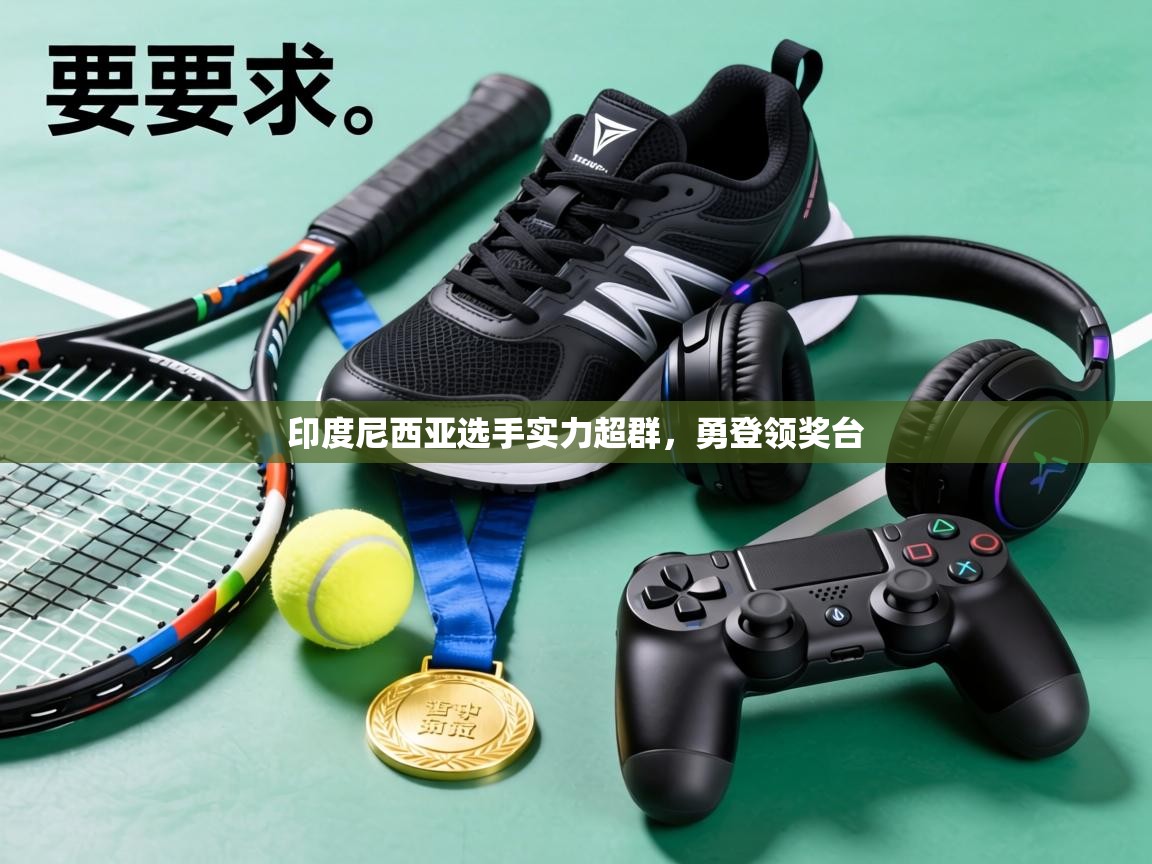 印度尼西亚选手实力超群,勇登领奖台 第1张