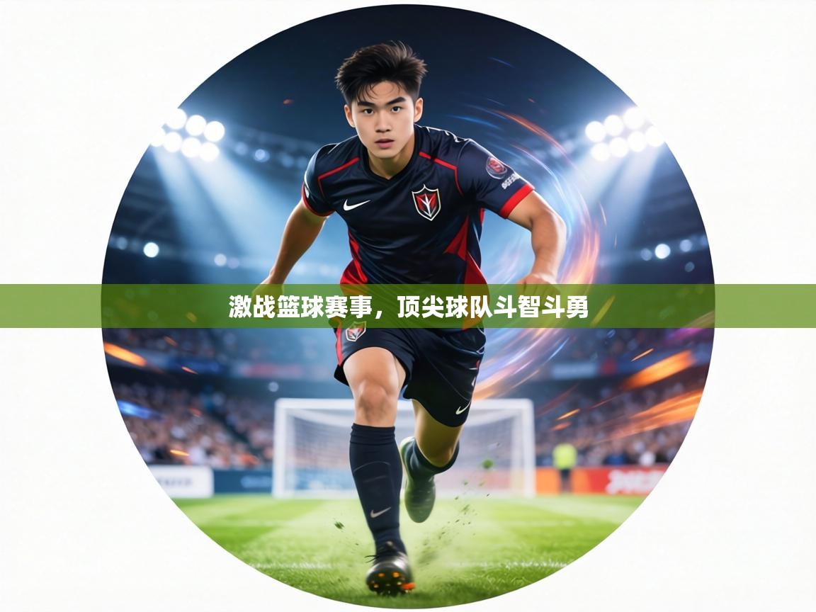 激战篮球赛事,顶尖球队斗智斗勇 第1张