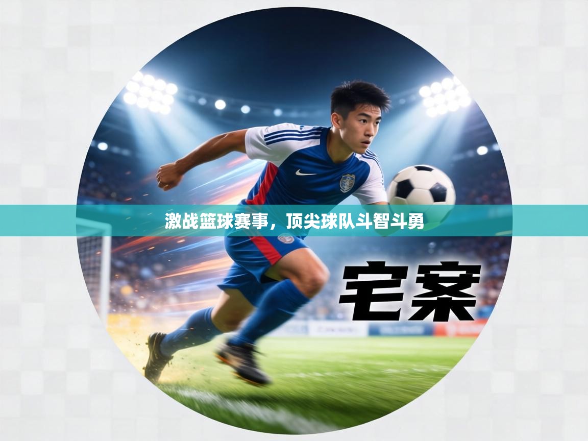 激战篮球赛事,顶尖球队斗智斗勇 第2张